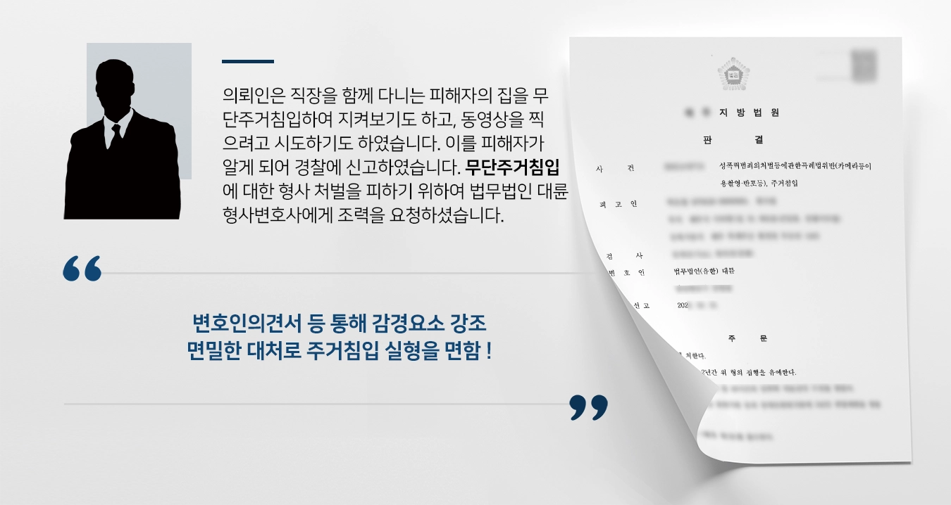 의뢰인은 직장을 함께 다니는 피해자의 집을 무단주거침입하여 지켜보기도 하고, 동영상을 찍으려고 시도하기도 하였습니다. 이를 피해자가 알게 되어 경찰에 신고하였습니다. 무단주거침입에 대한 형사 처벌을 피하기 위하여 법무법인 대륜 형사변호사에게 조력을 요청하셨습니다. 