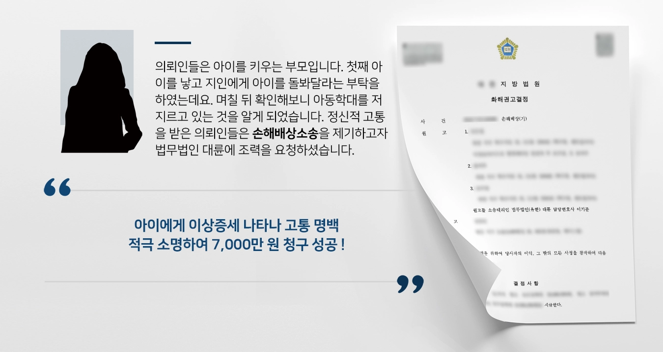 의뢰인들은 원고이며, 아이를 키우는 부모입니다. 첫째 아이를 낳고 지인에게 아이를 돌봐달라는 부탁을 하였는데요. 아이 몸에 멍이 들고, 분유를 잘 먹지 못하자 확인해보니 아동학대를 저지르고 있는 것을 알게 되었습니다. 정신적 고통을 받은 의뢰인들은 손해배상소송을 제기하고자 법무법인 대륜 손해배상변호사에게 조력을 요청하셨습니다.