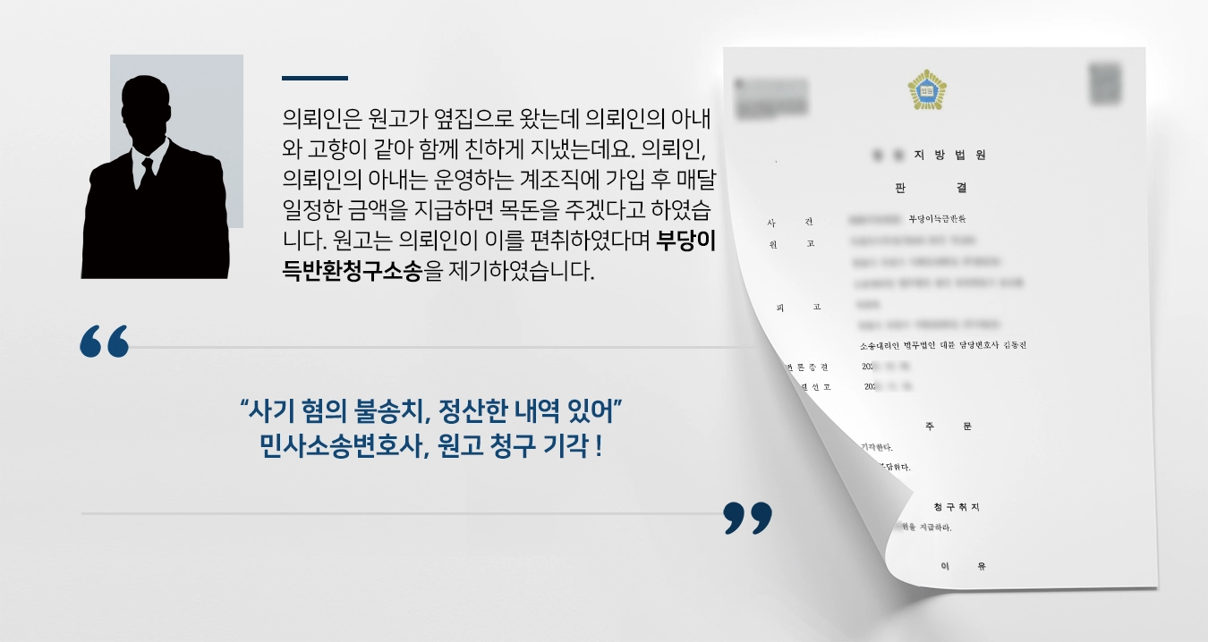 의뢰인은 원고가 옆집으로 왔는데 의뢰인의 아내와 고향이 같아 함께 친하게 지냈는데요. 의뢰인, 의뢰인의 아내는 운영하는 계조직에 가입 후 매달 일정한 금액을 지급하면 목돈을 주겠다고 하였습니다. 원고는 의뢰인이 이를 편취하였다며 부당이득반환청구소송을 제기하였습니다. 억울한 상태로 법무법인 대륜을 찾아주셨습니다.