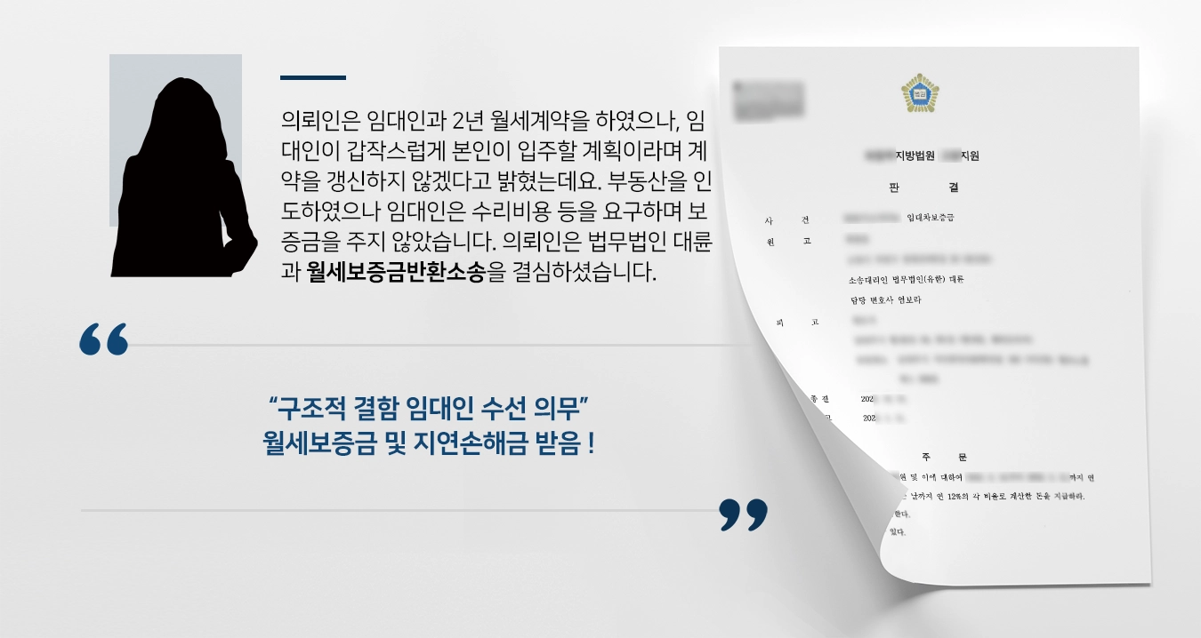 의뢰인은 임대인과 2년 월세계약을 하였으나, 임대인이 갑작스럽게 본인이 입주할 계획이라며 계약을 갱신하지 않겠다고 밝혔는데요. 부동산을 인도하였으나 임대인은 수리비용 등을 요구하면서 보증금을 인도하지 않았습니다. 의뢰인은 법무법인 대륜 부동산전문변호사와 월세보증금반환소송을 제기하기로 결심하셨습니다.