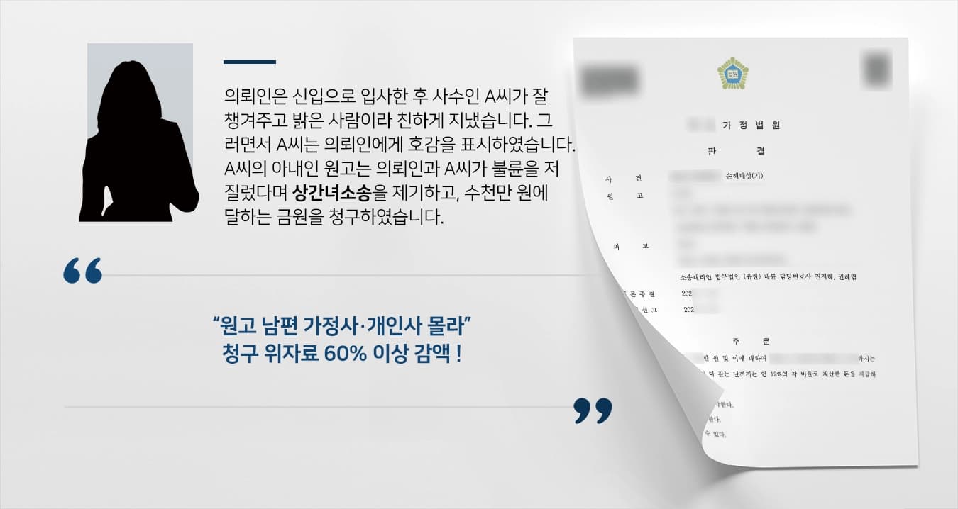 의뢰인은 신입으로 입사한 후 사수인 A씨가 잘 챙겨주고 밝은 사람이라 친하게 지냈습니다. 그럴면서 A씨는 의뢰인에게 호감을 표시하였습니다. A씨의 아내인 원고는 의뢰인과 A씨가 불륜을 저질렀다며 상간녀소송을 제기하고, 수천만 원에 달하는 금원을 청구하였습니다. 