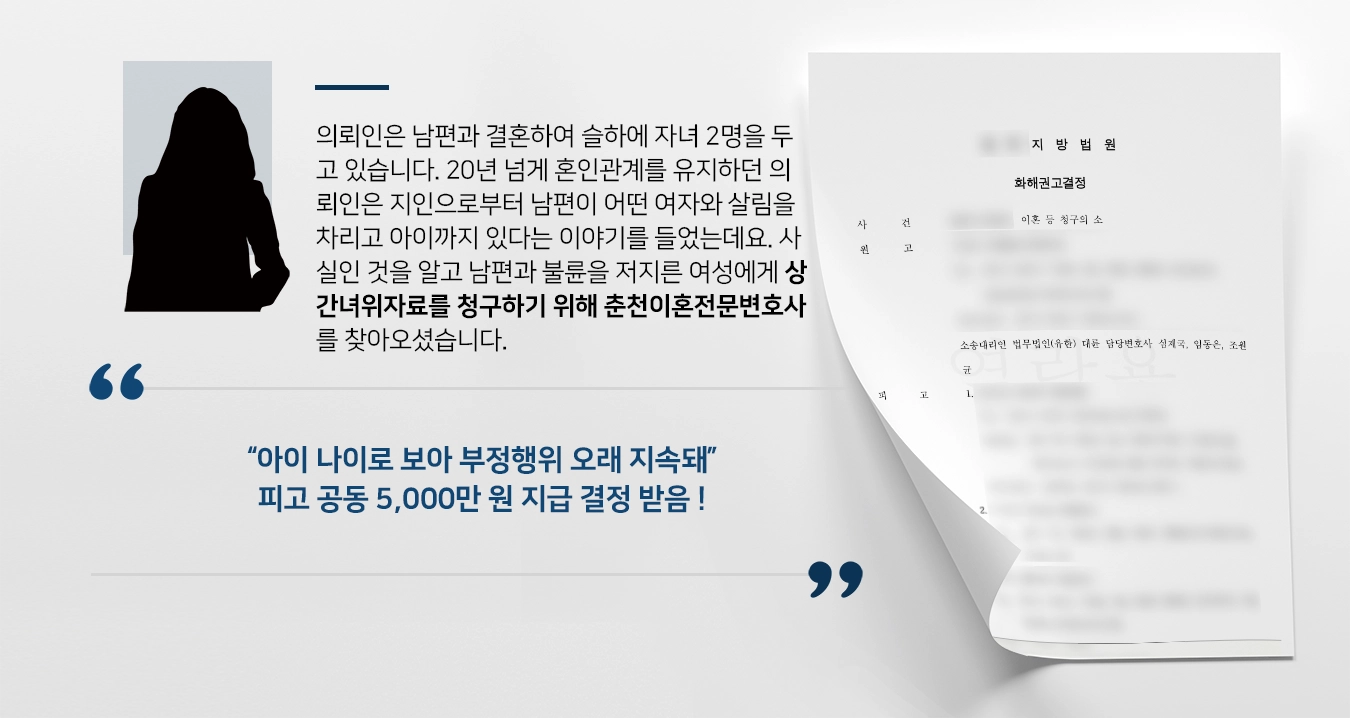 의뢰인은 남편과 결혼하여 슬하에 자녀 2명을 두고 있습니다. 20년 넘게 혼인관계를 유지하던 의뢰인은 지인으로부터 남편이 어떤 여자와 살림을 차리고 아이까지 있다는 이야기를 들었는데요. 사실인 것을 알고 남편과 불륜을 저지른 여성에게 상간녀위자료를 청구하기 위해 춘천이혼전문변호사를 찾아오셨습니다.