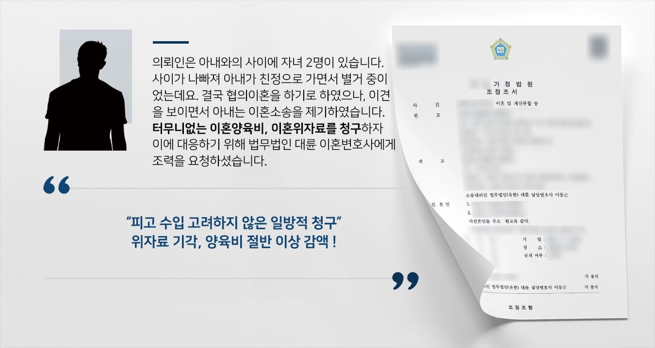 의뢰인은 아내와 10년간 혼인관계를 유지하며, 슬하에 자녀 2명이 있습니다. 사이가 나빠져 아내가 친정으로 가면서 별거 중이었는데요. 결국 협의이혼을 하기로 하였으나, 이견을 보이면서 아내는 이혼소송을 제기하였습니다. 터무니없는 이혼양육비, 이혼위자료를 청구하자 이에 대응하기 위해 법무법인 대륜 이혼변호사에게 조력을 요청하셨습니다.