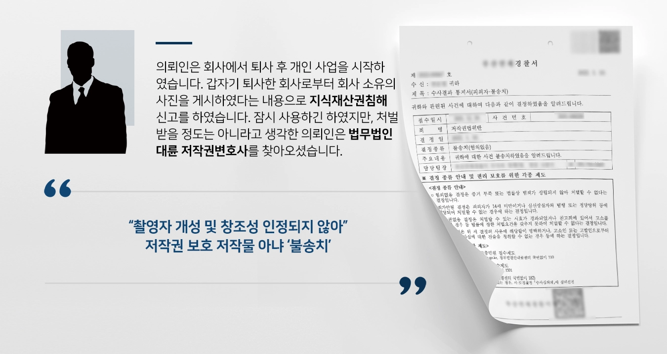 의뢰인은 다용도 제품을 판매하는 회사에서 퇴사 후 개인 사업을 시작하였습니다. 갑자기 퇴사한 회사로부터 회사 소유의 사진을 게시하였다는 내용으로 지식재산권침해 신고를 하였습니다. 잠시 사용하긴 하였지만, 처벌을 받을 정도는 아니라고 생각한 의뢰인은 법무법인 대륜 저작권변호사를 찾아오셨습니다.  “촬영자 개성 및 창조성 인정되지 않아” 저작권 보호 저작물 아냐 ‘불송치’